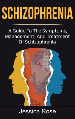 Schizophrenia: A Guide to the Symptoms, Management, and Treatment of Schizophrenia by Jessica Rose