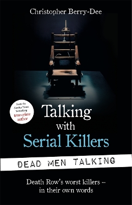 Talking with Serial Killers: Dead Men Talking: Death Row’s worst killers – in their own words by Christopher Berry-Dee