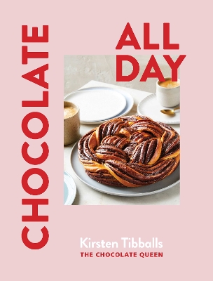 Chocolate All Day: Recipes for indulgence - morning, noon and night by Kirsten Tibballs