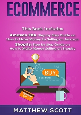 Ecommerce: Amazon FBA - Step by Step Guide on How to Make Money Selling on Amazon, Shopify: Step by Step Guide on How to Make Money Selling on Shopify book