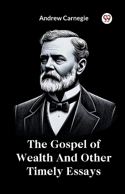 The Gospel of Wealth and Other Timely Essays by Andrew Carnegie