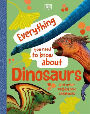 Everything You Need to Know About Dinosaurs: And Other Prehistoric Creatures by DK
