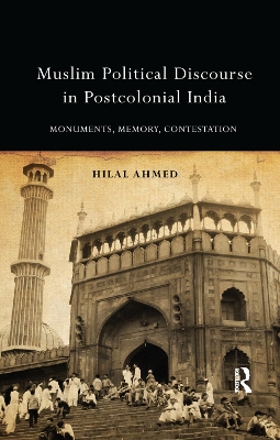 Muslim Political Discourse in Postcolonial India: Monuments, Memory, Contestation by Hilal Ahmed