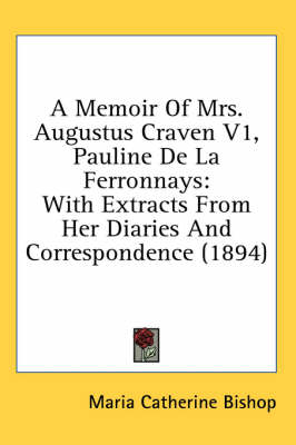 A Memoir Of Mrs. Augustus Craven V1, Pauline De La Ferronnays: With Extracts From Her Diaries And Correspondence (1894) by Maria Catherine Bishop