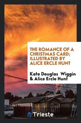 Romance of a Christmas Card; Illustrated by Alice Ercle Hunt by Kate Douglas Wiggin