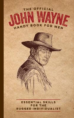 The Official John Wayne Handy Book for Men: Essential Skills for the Rugged Individualist book