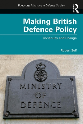 Making British Defence Policy: Continuity and Change by Robert Self