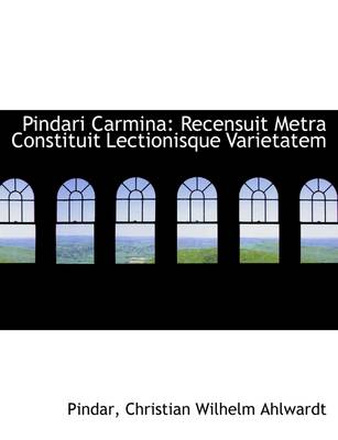 Pindari Carmina: Recensuit Metra Constituit Lectionisque Varietatem by Christian Wilhelm Ahlwardt
