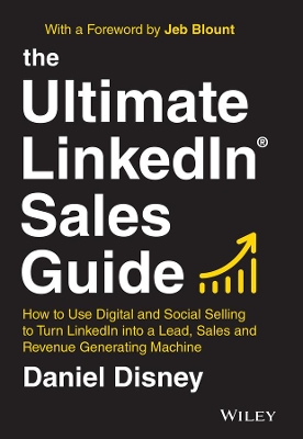 The Ultimate LinkedIn Sales Guide: How to Use Digital and Social Selling to Turn LinkedIn into a Lead, Sales and Revenue Generating Machine by Daniel Disney