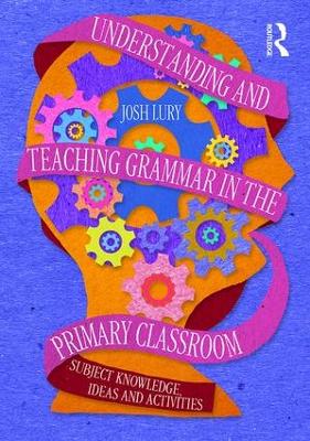 Understanding and Teaching Grammar in the Primary Classroom by Josh Lury