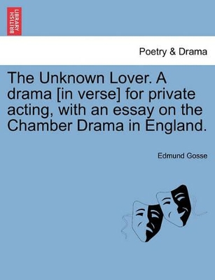 The Unknown Lover. a Drama [in Verse] for Private Acting, with an Essay on the Chamber Drama in England. book