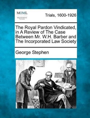 The Royal Pardon Vindicated, in a Review of the Case Between Mr. W.H. Barber and the Incorporated Law Society book