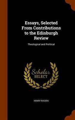 Essays, Selected from Contributions to the Edinburgh Review by Henry Rogers