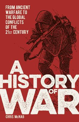 A History of War: From Ancient Warfare to the Global Conflicts of the 21st Century by Chris McNab