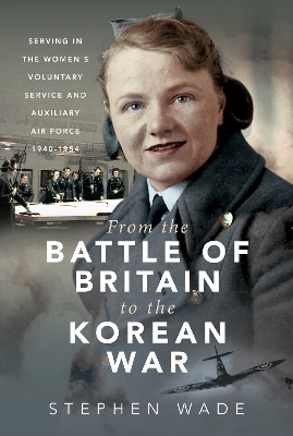 From the Battle of Britain to the Korean War: Serving in the Women's Voluntary Service and Auxiliary Air Force, 1940-1954 book