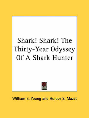 Shark! Shark! The Thirty-Year Odyssey Of A Shark Hunter by Professor William E Young