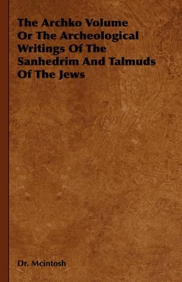 The Archko Volume Or The Archeological Writings Of The Sanhedrim And Talmuds Of The Jews book