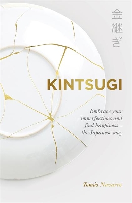 Kintsugi: Embrace your imperfections and find happiness - the Japanese way by Tomas Navarro