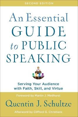 An Essential Guide to Public Speaking: Serving Your Audience with Faith, Skill, and Virtue by Quentin J. Schultze