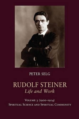 Rudolf Steiner, Life and Work by Peter Selg