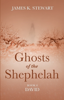 Ghosts of the Shephelah, Book 8: David by James K Stewart