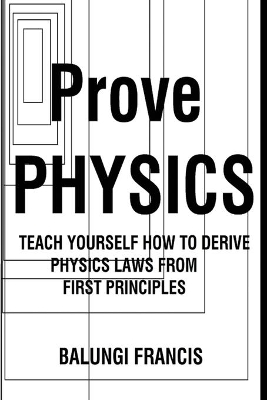 Prove Physics: Teach yourself how to derive physical laws from first principles book