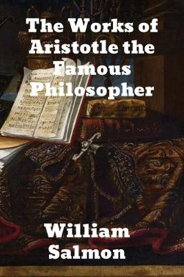 The Works of Aristotle the Famous Philosopher: Containing his Complete Masterpiece and Family Physician; his Experienced Midwife, his Book of Problems and his Remarks on Physiognomy by William Salmon