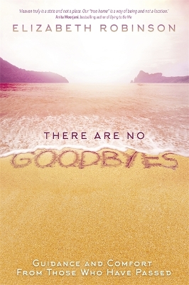 There Are No Goodbyes: Guidance and Comfort From Those Who Have Passed by Elizabeth Robinson