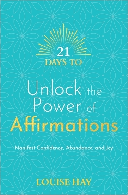 21 Days to Unlock the Power of Affirmations: Manifest Confidence, Abundance and Joy by Louise Hay
