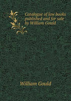 Catalogue of law books published and for sale by William Gould by Professor William Gould