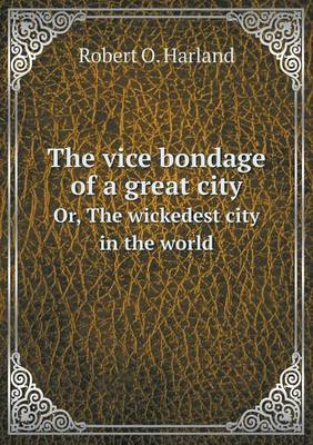 The vice bondage of a great city Or, The wickedest city in the world book