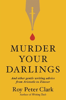 Murder Your Darlings: And Other Gentle Writing Advice from Aristotle to Zinsser book