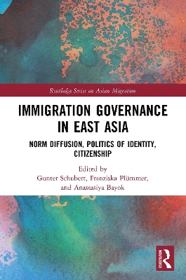 Immigration Governance in East Asia: Norm Diffusion, Politics of Identity, Citizenship by Gunter Schubert