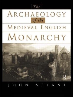 Archaeology of the Medieval English Monarchy by John Steane