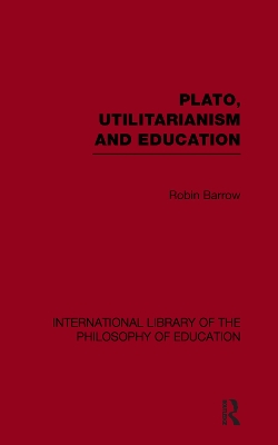 Plato, Utilitarianism and Education (International Library of the Philosophy of Education Volume 3) by Robin Barrow