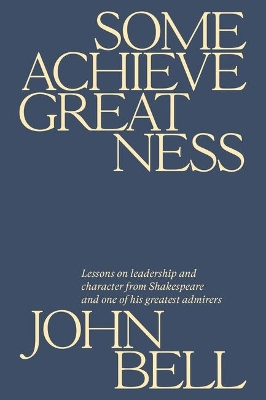 Some Achieve Greatness: Lessons on leadership and character from Shakespeare and one of his greatest admirers book