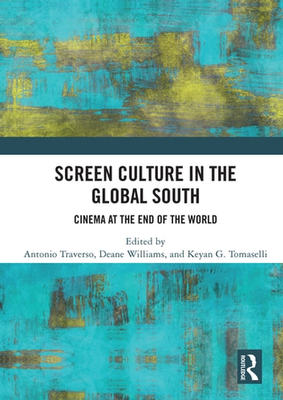 Screen Culture in the Global South: Cinema at the End of the World by Antonio Traverso