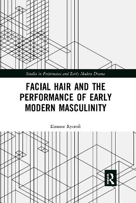Facial Hair and the Performance of Early Modern Masculinity by Eleanor Rycroft