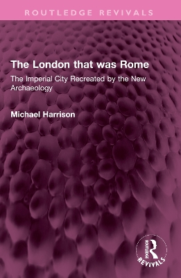 The London that was Rome: The Imperial City Recreated by the New Archaeology by Michael Harrison