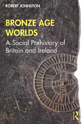 Bronze Age Worlds: A Social Prehistory of Britain and Ireland book