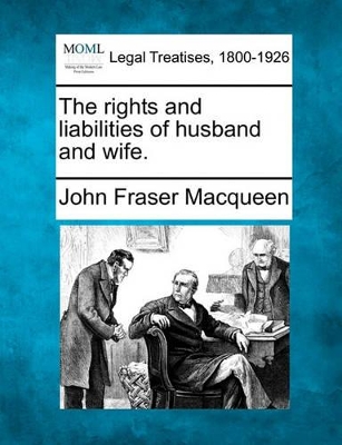 The Rights and Liabilities of Husband and Wife. by John Fraser Macqueen