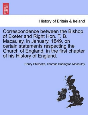 Correspondence Between the Bishop of Exeter and Right Hon. T. B. Macaulay, in January, 1849, on Certain Statements Respecting the Church of England, in the First Chapter of His History of England. book