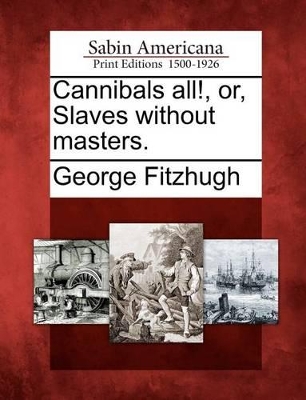 Cannibals All!, Or, Slaves Without Masters. by George Fitzhugh