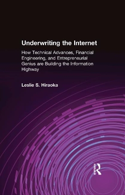 Underwriting the Internet: How Technical Advances, Financial Engineering, and Entrepreneurial Genius are Building the Information Highway by Leslie S. Hiraoka
