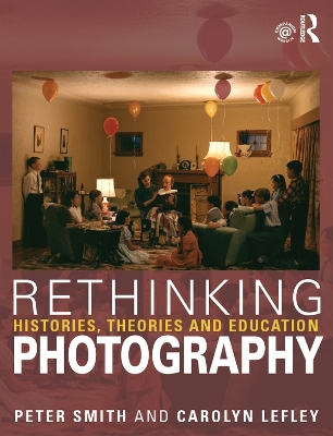 Rethinking Photography: Histories, Theories and Education by Peter Smith