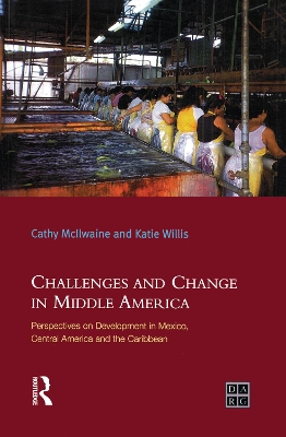 Challenges and Change in Middle America: Perspectives on Development in Mexico, Central America and the Caribbean by Katie Willis