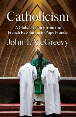 Catholicism: A Global History from the French Revolution to Pope Francis by John T. McGreevy