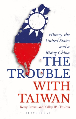 The Trouble with Taiwan: History, the United States and a Rising China by Professor Kerry Brown