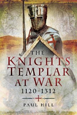 The The Knights Templar at War 1120 -1312 by Paul Hill