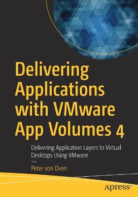Delivering Applications with VMware App Volumes 4: Delivering Application Layers to Virtual Desktops Using VMware book